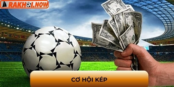 Cơ hội kép - Bao kèo đỉnh cao nhân hai cơ hội thắng