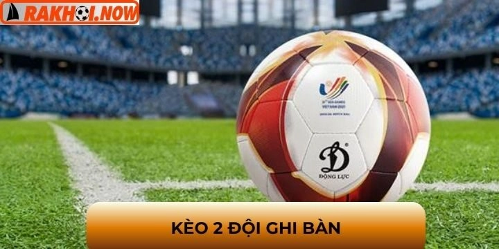 Kèo 2 đội ghi bàn - Dự đoán chuẩn, nhận thưởng dễ dàng