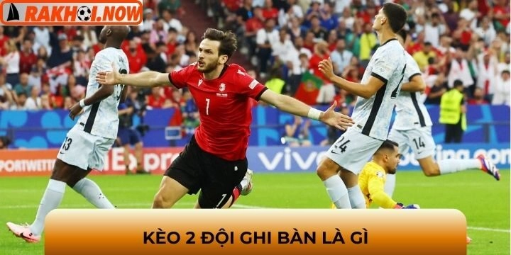 Giải thích dễ hiểu về kèo 2 đội ghi bàn?