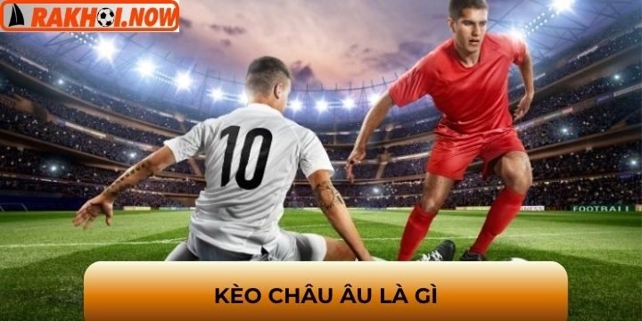 Tổng quan về tỷ lệ kèo châu Âu