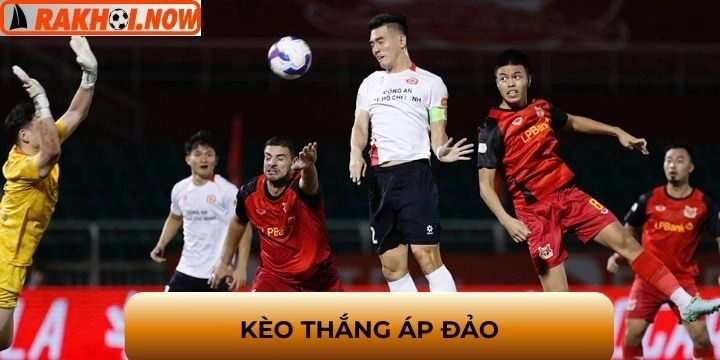 Kèo thắng áp đảo - Có khiến thế trận xoay chuyển nhanh chóng?