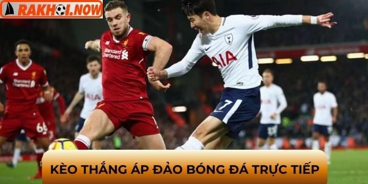 Chơi kèo thắng áp đảo để trận đấu kịch tính hơn