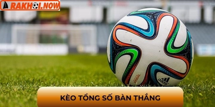 Kèo tổng số bàn thắng - Bí quyết soi kèo hiệu quả và ăn tiền