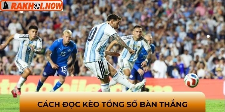 Hướng dẫn đọc kèo tổng số bàn thắng phổ biến hiện nay