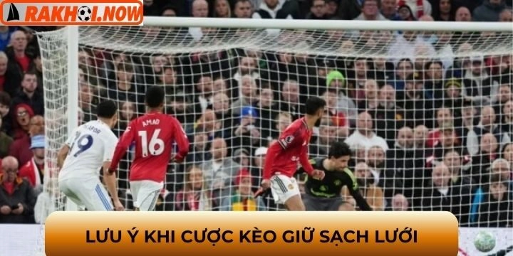 Các lưu ý khi bạn chơi kèo giữ sạch lưới