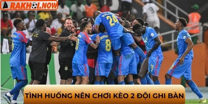 Tình huống nào chơi kèo 2 đội ghi bàn hợp lý nhất?