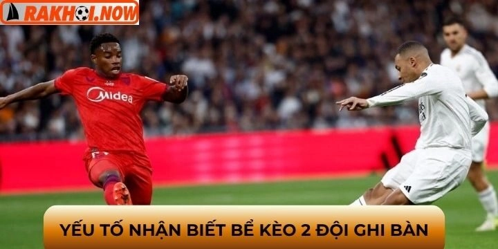 Những yếu tố nhận biết "bể" kèo 2 đội ghi bàn